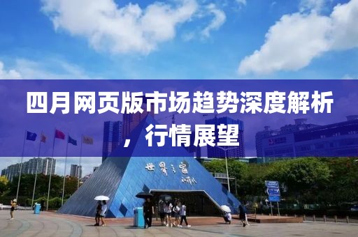 四月網(wǎng)頁(yè)版市場(chǎng)趨勢(shì)深度解析，行情展望