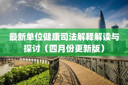 最新單位健康司法解釋解讀與探討（四月份更新版）