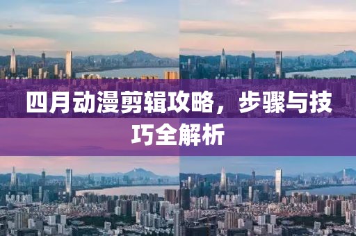 四月動(dòng)漫剪輯攻略，步驟與技巧全解析