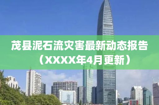 茂縣泥石流災(zāi)害最新動(dòng)態(tài)報(bào)告（XXXX年4月更新）