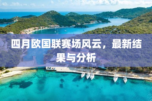 四月歐國(guó)聯(lián)賽場(chǎng)風(fēng)云，最新結(jié)果與分析