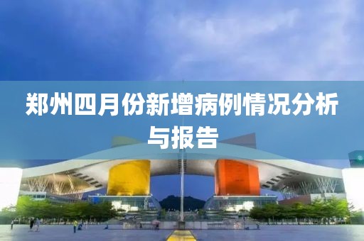 鄭州四月份新增病例情況分析與報(bào)告