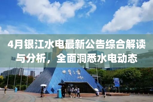 4月銀江水電最新公告綜合解讀與分析，全面洞悉水電動態(tài)
