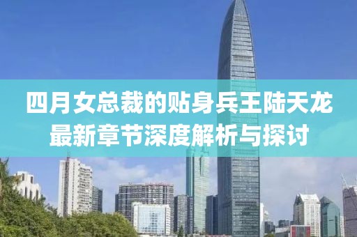 四月女總裁的貼身兵王陸天龍最新章節(jié)深度解析與探討