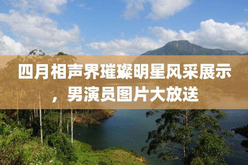 四月相聲界璀璨明星風采展示，男演員圖片大放送