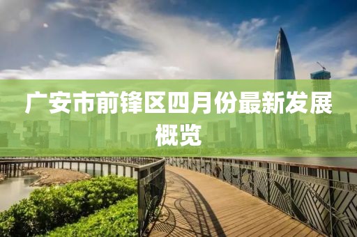 廣安市前鋒區(qū)四月份最新發(fā)展概覽