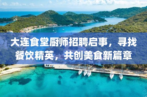大連食堂廚師招聘啟事，尋找餐飲精英，共創(chuàng)美食新篇章