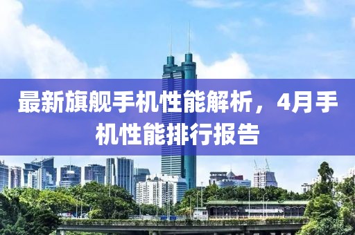 最新旗艦手機性能解析，4月手機性能排行報告