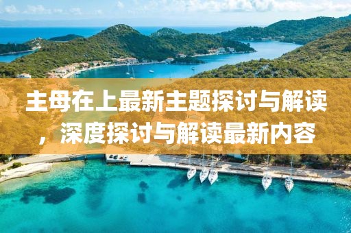 主母在上最新主題探討與解讀，深度探討與解讀最新內(nèi)容