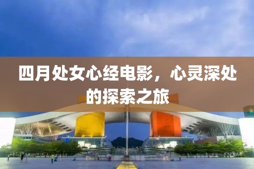 四月處女心經(jīng)電影，心靈深處的探索之旅