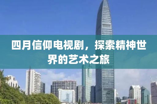 四月信仰電視劇，探索精神世界的藝術(shù)之旅