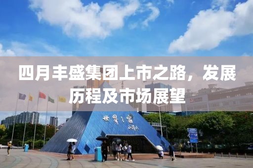四月豐盛集團(tuán)上市之路，發(fā)展歷程及市場展望
