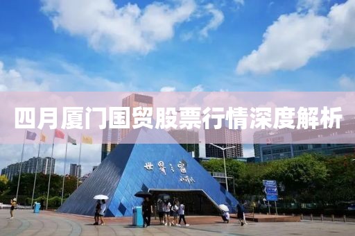 四月廈門國貿(mào)股票行情深度解析