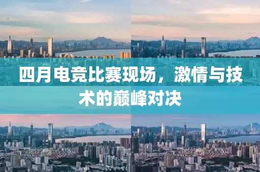 四月電競比賽現(xiàn)場，激情與技術的巔峰對決
