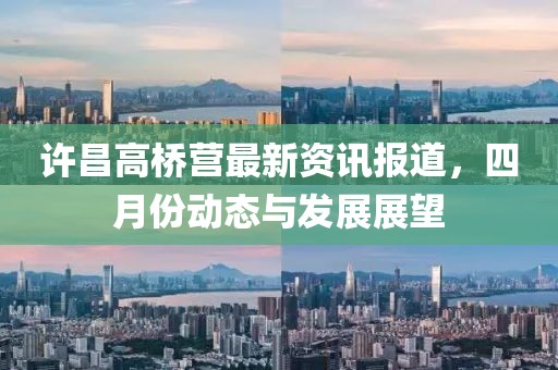 許昌高橋營(yíng)最新資訊報(bào)道，四月份動(dòng)態(tài)與發(fā)展展望