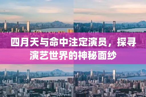 四月天與命中注定演員，探尋演藝世界的神秘面紗
