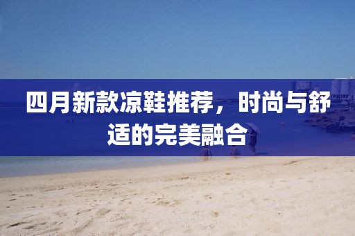 四月新款涼鞋推薦，時尚與舒適的完美融合