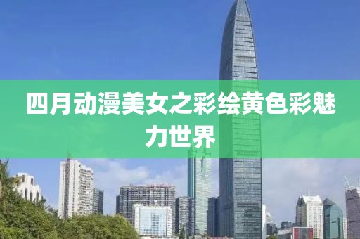 四月動(dòng)漫美女之彩繪黃色彩魅力世界