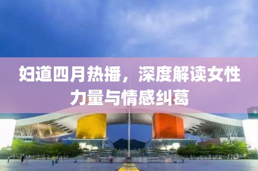 婦道四月熱播，深度解讀女性力量與情感糾葛