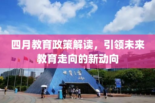 四月教育政策解讀，引領未來教育走向的新動向
