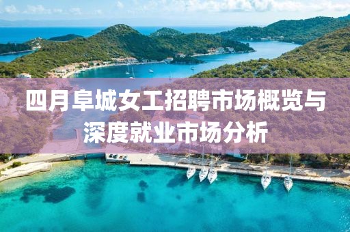 四月阜城女工招聘市場(chǎng)概覽與深度就業(yè)市場(chǎng)分析