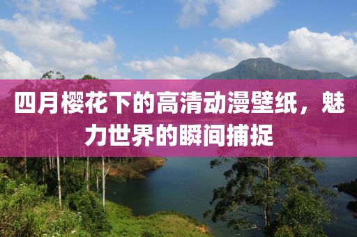 四月櫻花下的高清動(dòng)漫壁紙，魅力世界的瞬間捕捉