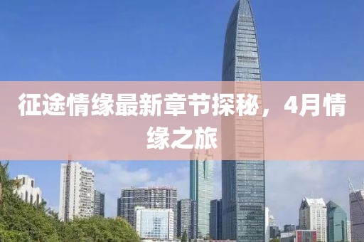 征途情緣最新章節(jié)探秘，4月情緣之旅