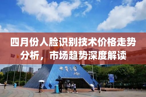四月份人臉識別技術(shù)價格走勢分析，市場趨勢深度解讀