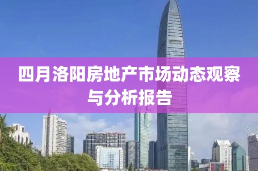 四月洛陽房地產(chǎn)市場(chǎng)動(dòng)態(tài)觀察與分析報(bào)告