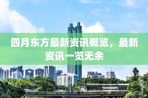 四月東方最新資訊概覽，最新資訊一覽無余