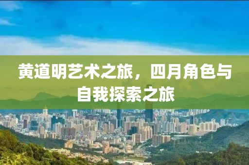 黃道明藝術(shù)之旅，四月角色與自我探索之旅