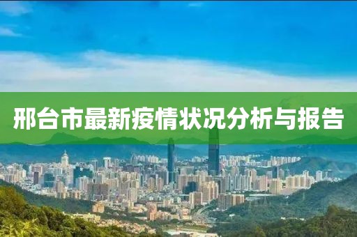 邢臺(tái)市最新疫情狀況分析與報(bào)告