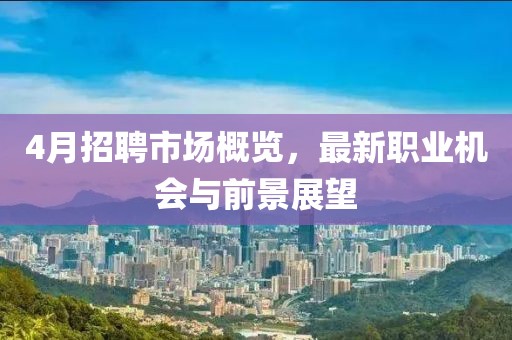 4月招聘市場概覽，最新職業(yè)機會與前景展望