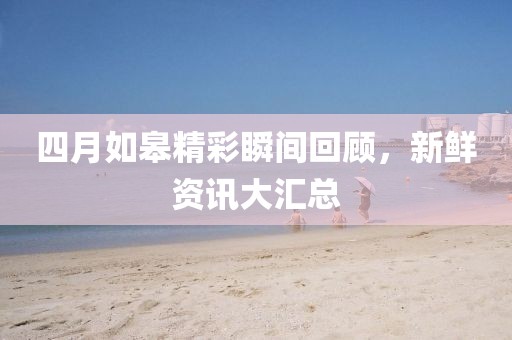 四月如皋精彩瞬間回顧，新鮮資訊大匯總