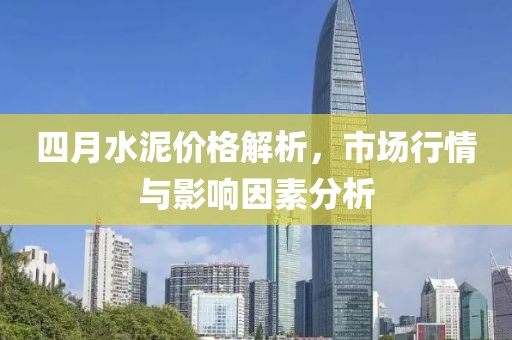 四月水泥價(jià)格解析，市場行情與影響因素分析