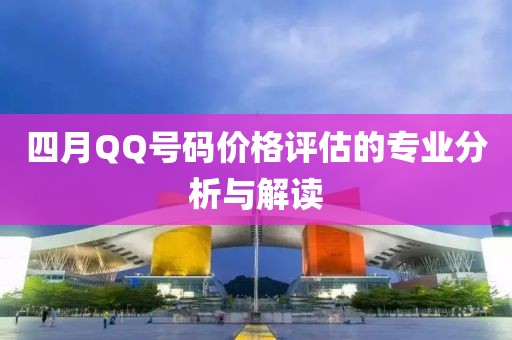 四月QQ號碼價格評估的專業(yè)分析與解讀