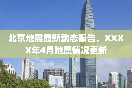 北京地震最新動(dòng)態(tài)報(bào)告，XXXX年4月地震情況更新