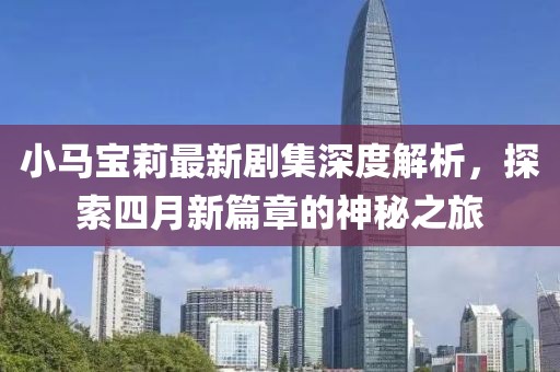 小馬寶莉最新劇集深度解析，探索四月新篇章的神秘之旅