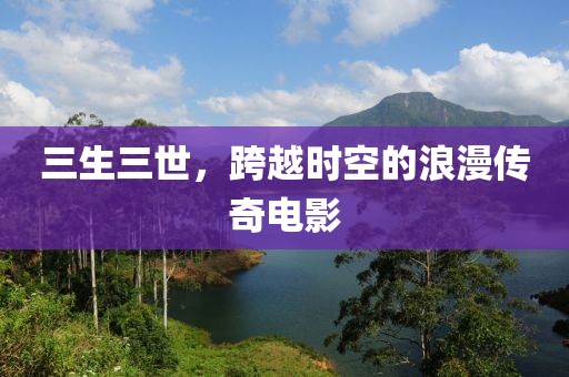 三生三世，跨越時空的浪漫傳奇電影