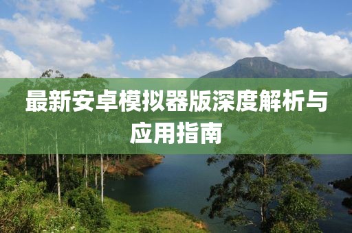 最新安卓模擬器版深度解析與應用指南