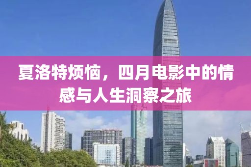 夏洛特?zé)?，四月電影中的情感與人生洞察之旅
