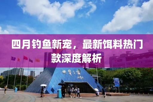 四月釣魚新寵，最新餌料熱門款深度解析