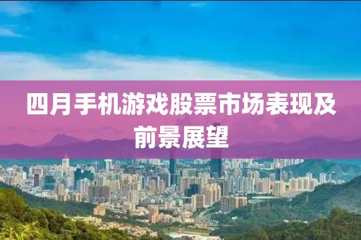 四月手機(jī)游戲股票市場(chǎng)表現(xiàn)及前景展望