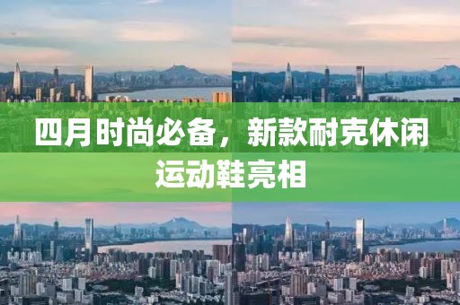 四月時尚必備，新款耐克休閑運動鞋亮相
