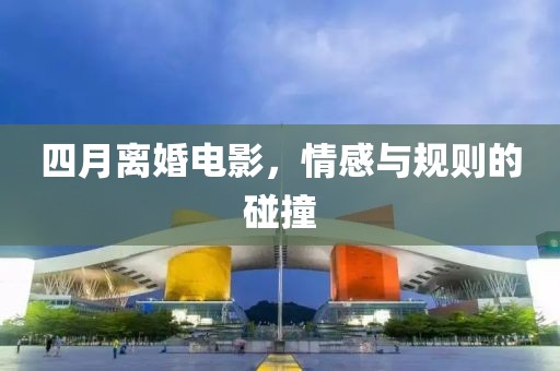 四月離婚電影，情感與規(guī)則的碰撞