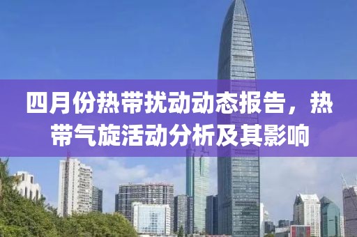 四月份熱帶擾動(dòng)動(dòng)態(tài)報(bào)告，熱帶氣旋活動(dòng)分析及其影響