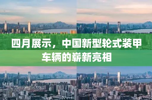 四月展示，中國(guó)新型輪式裝甲車(chē)輛的嶄新亮相