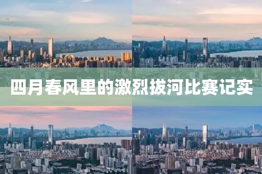 四月春風(fēng)里的激烈拔河比賽記實(shí)