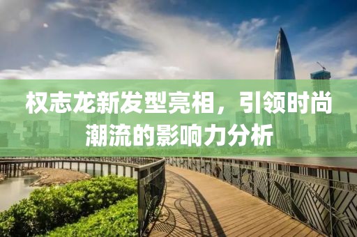 權志龍新發(fā)型亮相，引領時尚潮流的影響力分析