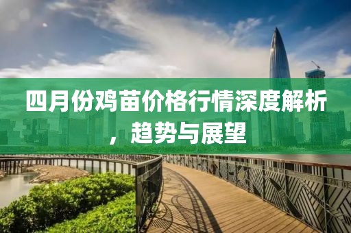 四月份雞苗價(jià)格行情深度解析，趨勢(shì)與展望